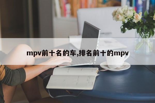 mpv前十名的車,排名前十的mpv