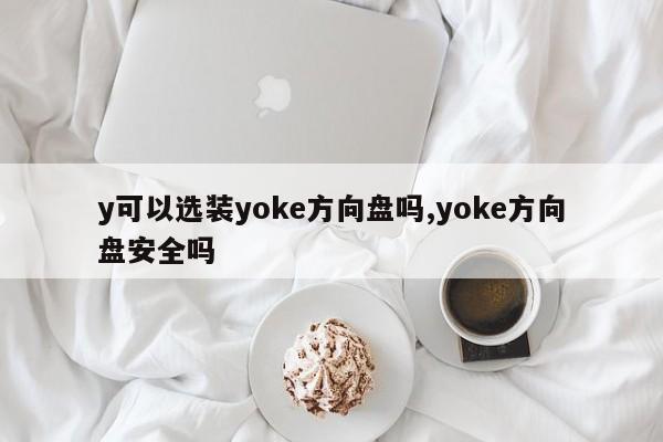 y可以選裝yoke方向盤嗎,yoke方向盤安全嗎