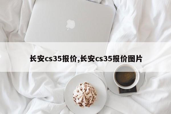 長安cs35報價,長安cs35報價圖片