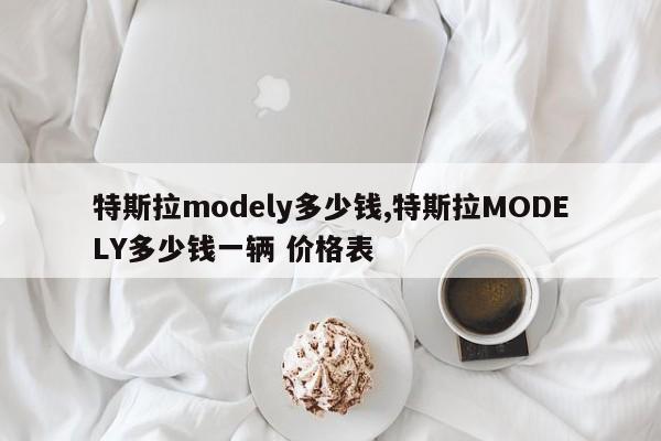 特斯拉modely多少錢,特斯拉MODELY多少錢一輛 價(jià)格表