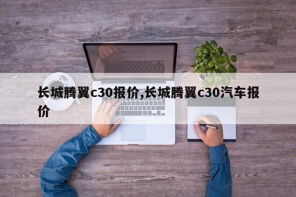 長城騰翼c30報(bào)價(jià),長城騰翼c30汽車報(bào)價(jià)