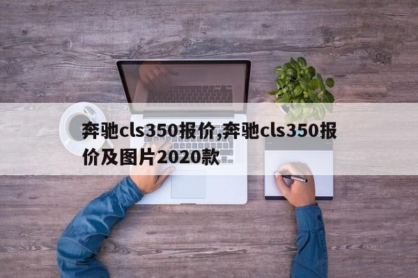 奔馳cls350報(bào)價(jià),奔馳cls350報(bào)價(jià)及圖片2020款