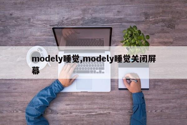 modely睡覺,modely睡覺關(guān)閉屏幕