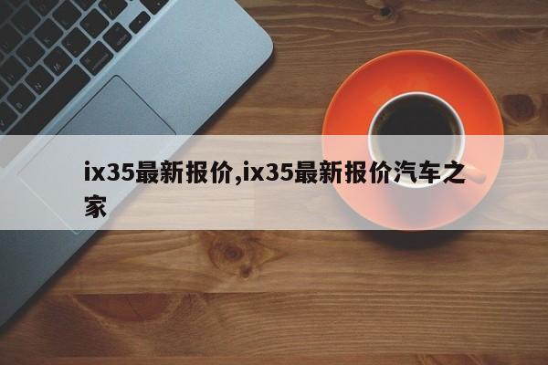 ix35最新報(bào)價(jià),ix35最新報(bào)價(jià)汽車之家