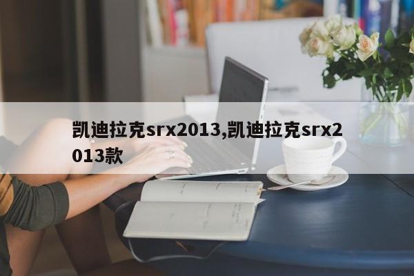 凱迪拉克srx2013,凱迪拉克srx2013款