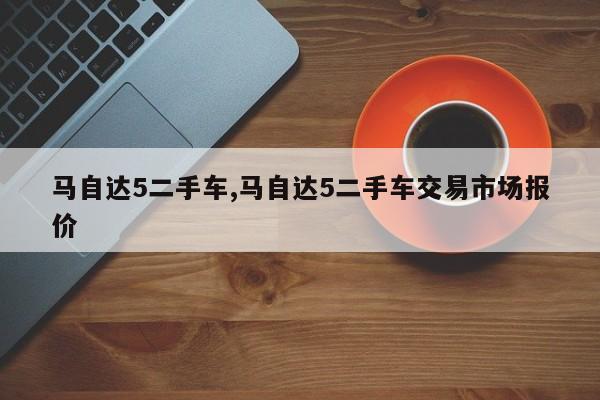 馬自達5二手車,馬自達5二手車交易市場報價