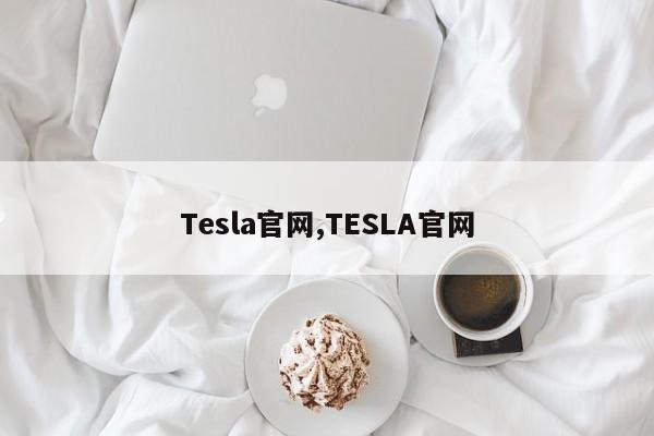 Tesla官網(wǎng),TESLA官網(wǎng)