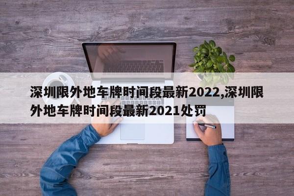 深圳限外地車牌時(shí)間段最新2022,深圳限外地車牌時(shí)間段最新2021處罰