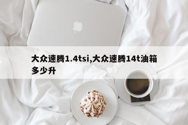 大眾速騰1.4tsi,大眾速騰14t油箱多少升