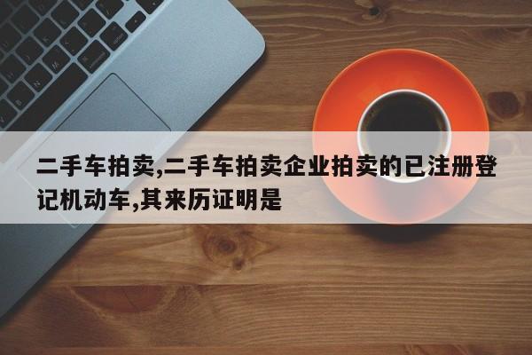 二手車拍賣,二手車拍賣企業(yè)拍賣的已注冊登記機(jī)動車,其來歷證明是