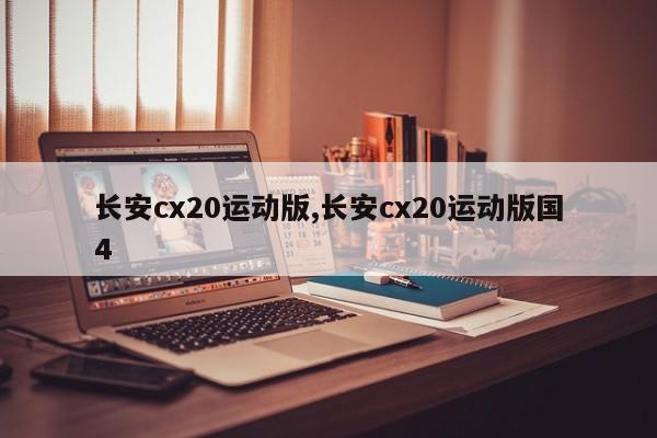 長安cx20運動版,長安cx20運動版國4