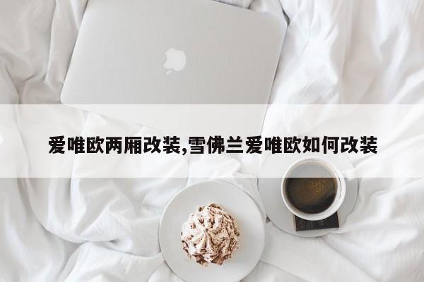 愛(ài)唯歐兩廂改裝,雪佛蘭愛(ài)唯歐如何改裝