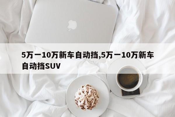 5萬一10萬新車自動擋,5萬一10萬新車自動擋SUV