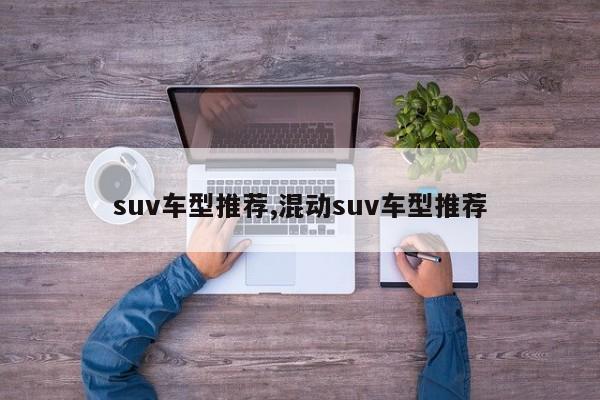 suv車型推薦,混動(dòng)suv車型推薦