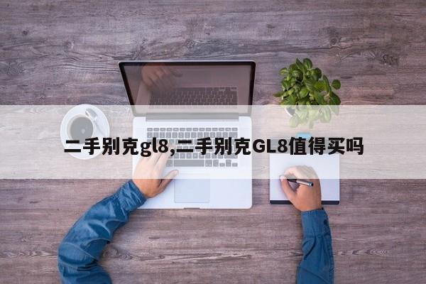 二手別克gl8,二手別克GL8值得買嗎