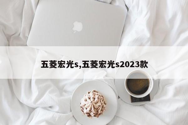 五菱宏光s,五菱宏光s2023款