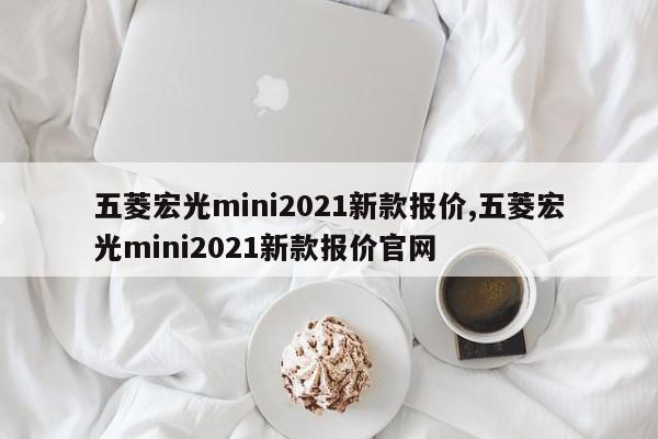 五菱宏光mini2021新款報價,五菱宏光mini2021新款報價官網(wǎng)