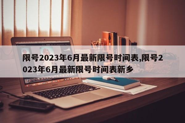 限號2023年6月最新限號時間表,限號2023年6月最新限號時間表新鄉(xiāng)