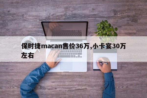 保時(shí)捷macan售價(jià)36萬,小卡宴30萬左右