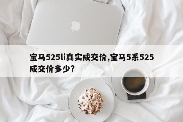 寶馬525li真實成交價,寶馬5系525成交價多少?