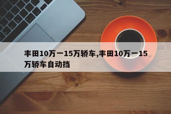 豐田10萬一15萬轎車,豐田10萬一15萬轎車自動擋