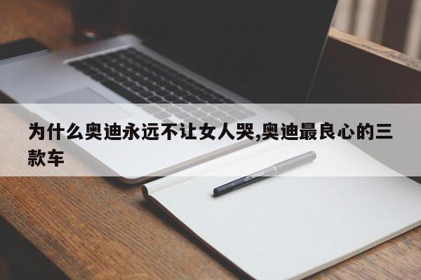 為什么奧迪永遠(yuǎn)不讓女人哭,奧迪最良心的三款車