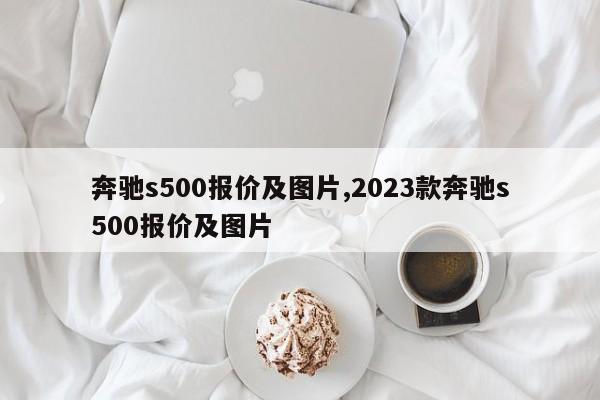 奔馳s500報(bào)價(jià)及圖片,2023款奔馳s500報(bào)價(jià)及圖片