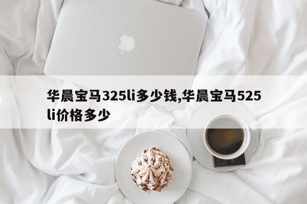 華晨寶馬325li多少錢,華晨寶馬525li價格多少