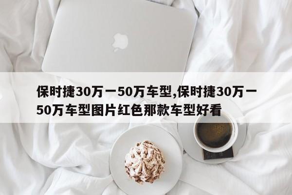 保時捷30萬一50萬車型,保時捷30萬一50萬車型圖片紅色那款車型好看