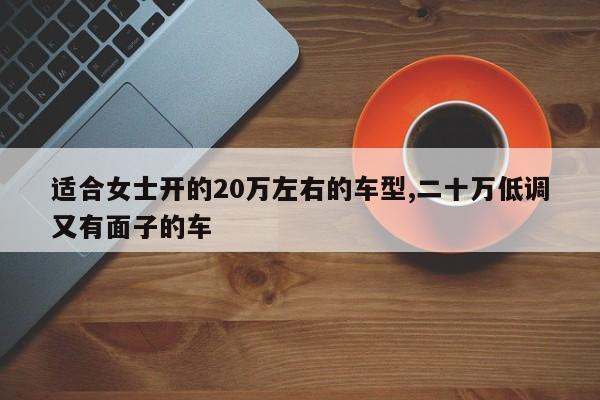 適合女士開的20萬左右的車型,二十萬低調又有面子的車