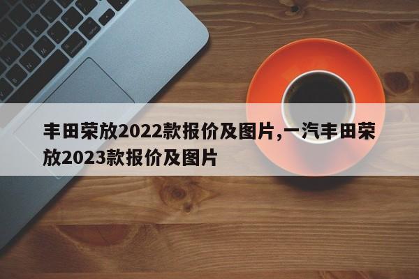 豐田榮放2022款報價及圖片,一汽豐田榮放2023款報價及圖片