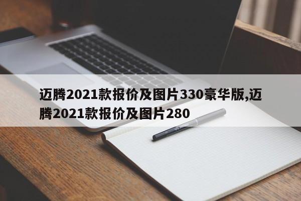 邁騰2021款報(bào)價(jià)及圖片330豪華版,邁騰2021款報(bào)價(jià)及圖片280