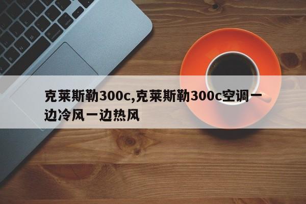 克萊斯勒300c,克萊斯勒300c空調(diào)一邊冷風(fēng)一邊熱風(fēng)