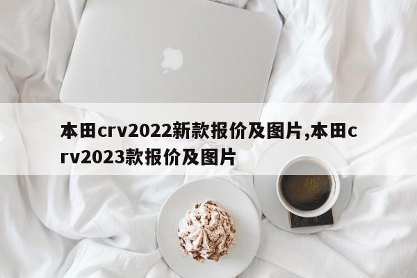 本田crv2022新款報(bào)價(jià)及圖片,本田crv2023款報(bào)價(jià)及圖片