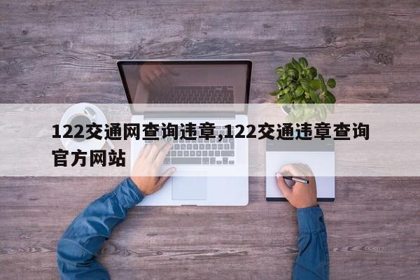 122交通網(wǎng)查詢(xún)違章,122交通違章查詢(xún)官方網(wǎng)站