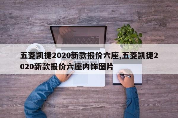 五菱凱捷2020新款報價六座,五菱凱捷2020新款報價六座內(nèi)飾圖片