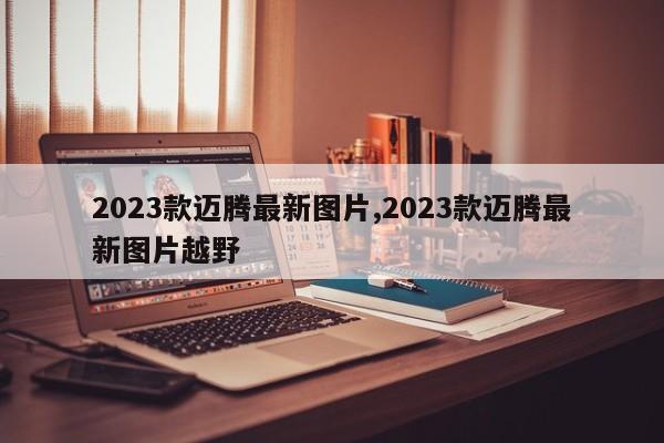 2023款邁騰最新圖片,2023款邁騰最新圖片越野