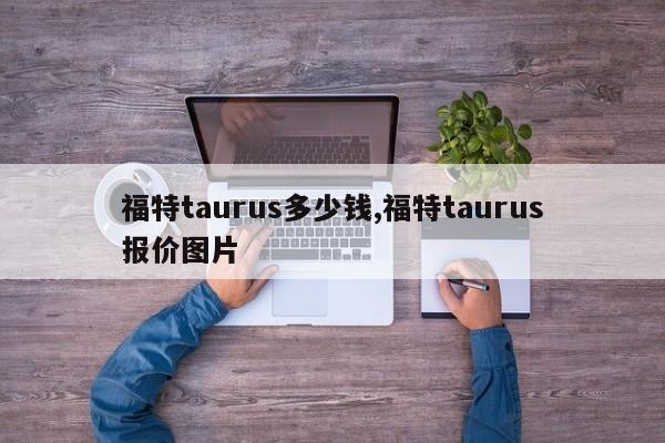 福特taurus多少錢,福特taurus報價圖片