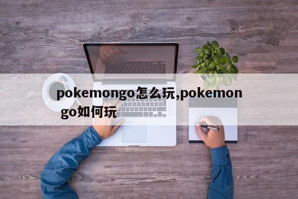 pokemongo怎么玩,pokemon go如何玩