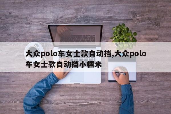 大眾polo車女士款自動擋,大眾polo車女士款自動擋小糯米