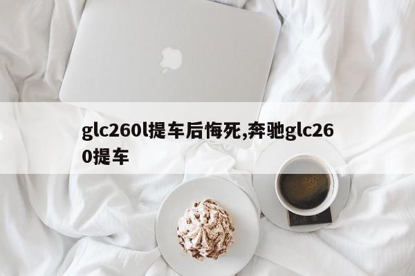 glc260l提車后悔死,奔馳glc260提車