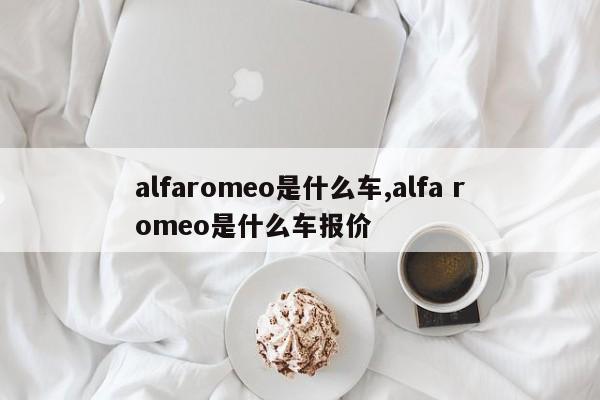 alfaromeo是什么車,alfa romeo是什么車報價