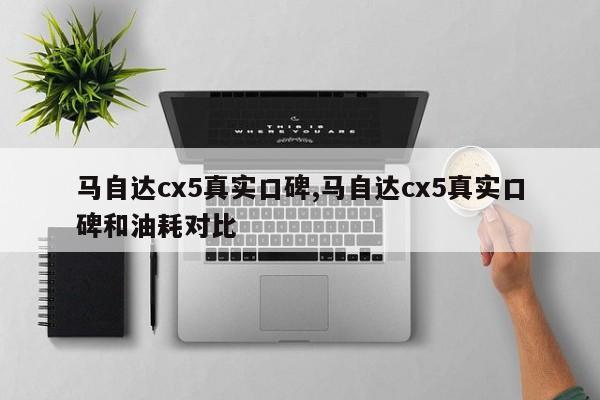 馬自達cx5真實口碑,馬自達cx5真實口碑和油耗對比