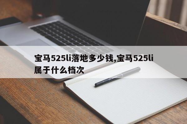 寶馬525li落地多少錢,寶馬525li屬于什么檔次