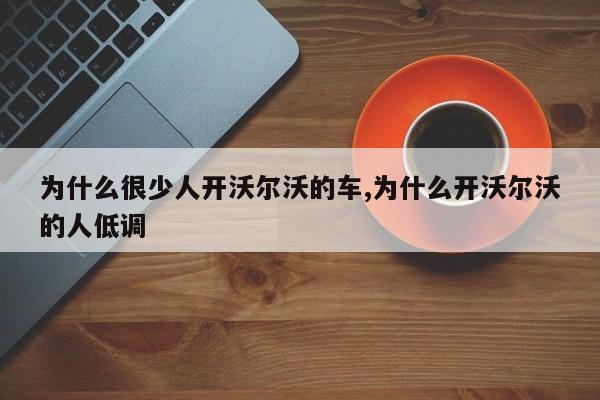 為什么很少人開沃爾沃的車,為什么開沃爾沃的人低調