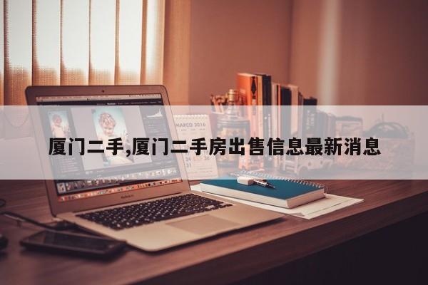 廈門(mén)二手,廈門(mén)二手房出售信息最新消息