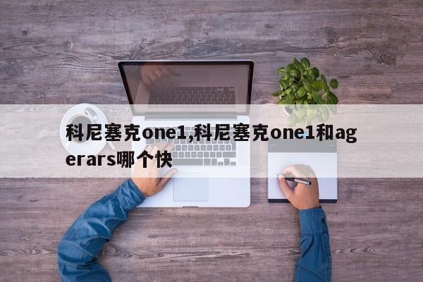 科尼塞克one1,科尼塞克one1和agerars哪個快