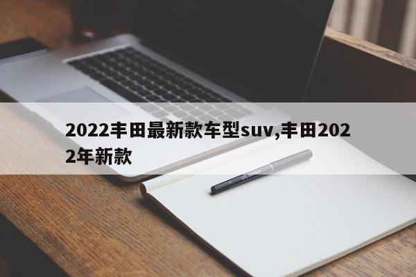 2022豐田最新款車型suv,豐田2022年新款