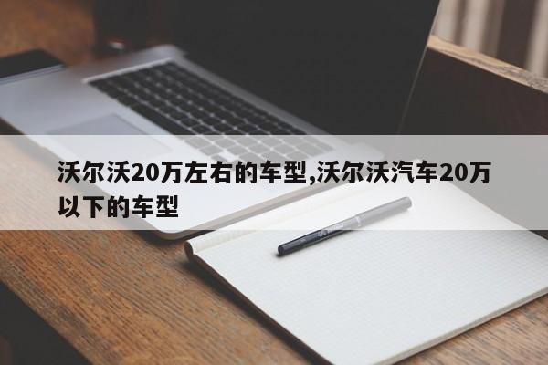 沃爾沃20萬左右的車型,沃爾沃汽車20萬以下的車型