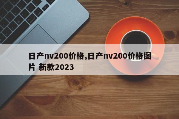 日產(chǎn)nv200價(jià)格,日產(chǎn)nv200價(jià)格圖片 新款2023